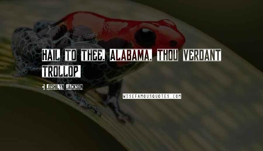 Joshilyn Jackson Quotes: Hail to thee, Alabama, thou verdant trollop!