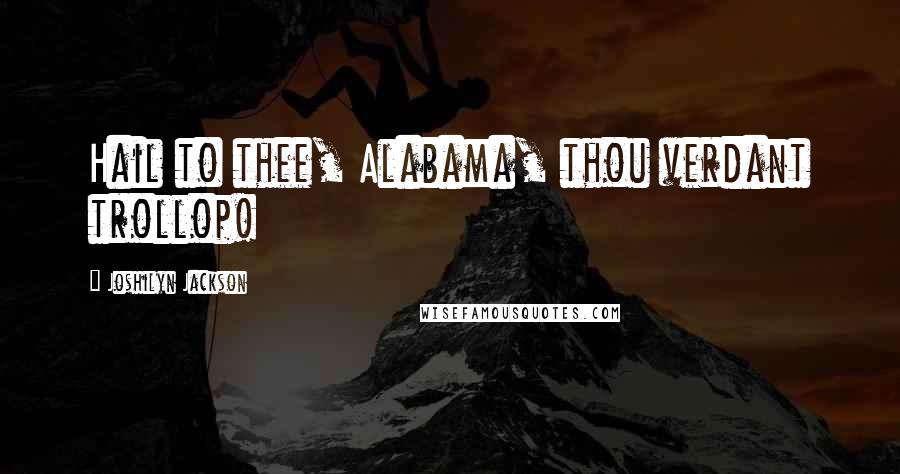 Joshilyn Jackson Quotes: Hail to thee, Alabama, thou verdant trollop!