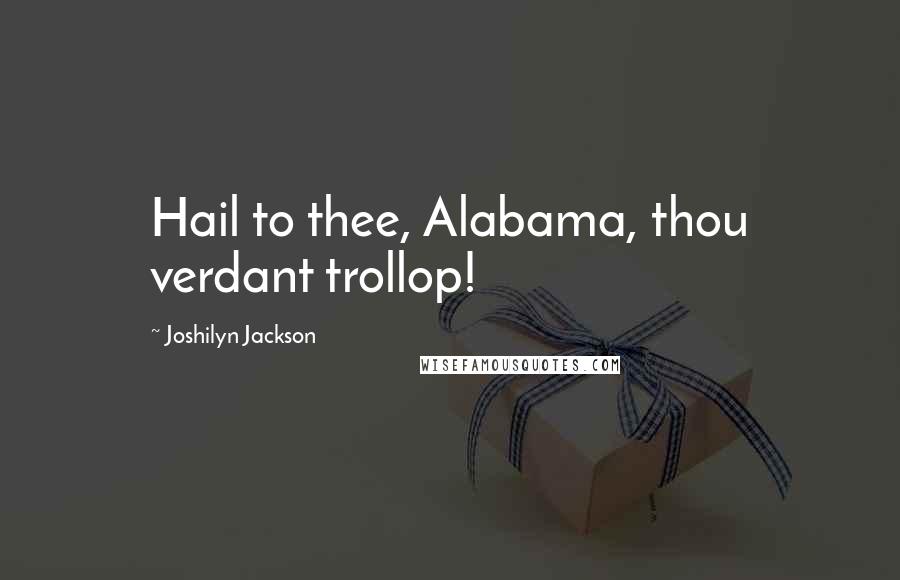 Joshilyn Jackson Quotes: Hail to thee, Alabama, thou verdant trollop!
