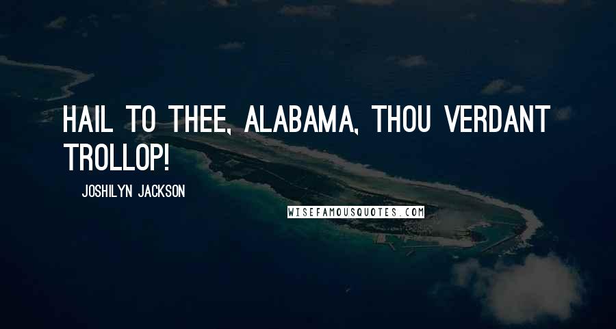 Joshilyn Jackson Quotes: Hail to thee, Alabama, thou verdant trollop!