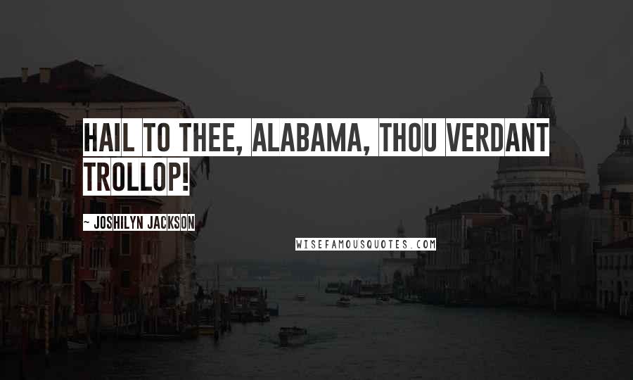 Joshilyn Jackson Quotes: Hail to thee, Alabama, thou verdant trollop!