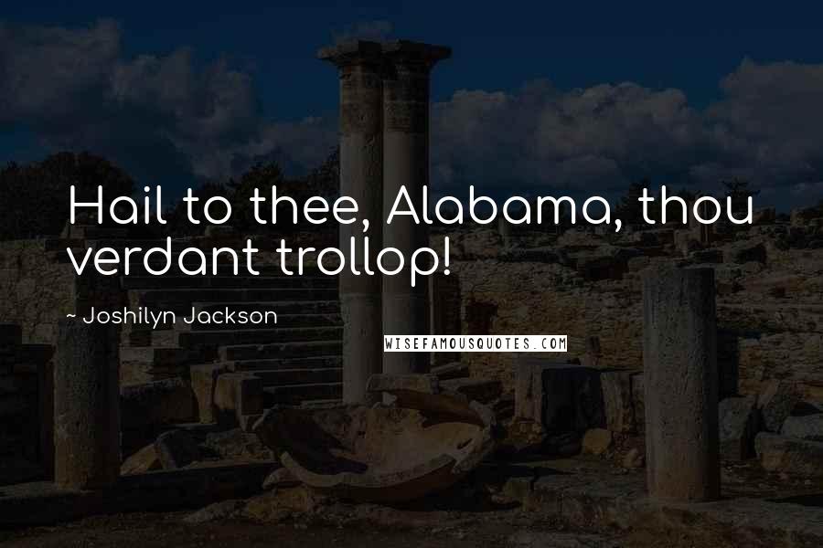 Joshilyn Jackson Quotes: Hail to thee, Alabama, thou verdant trollop!