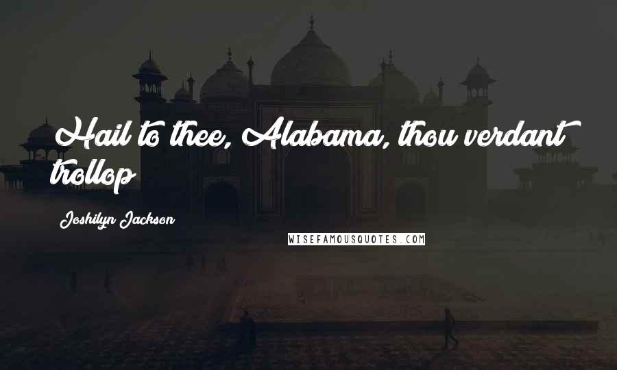 Joshilyn Jackson Quotes: Hail to thee, Alabama, thou verdant trollop!