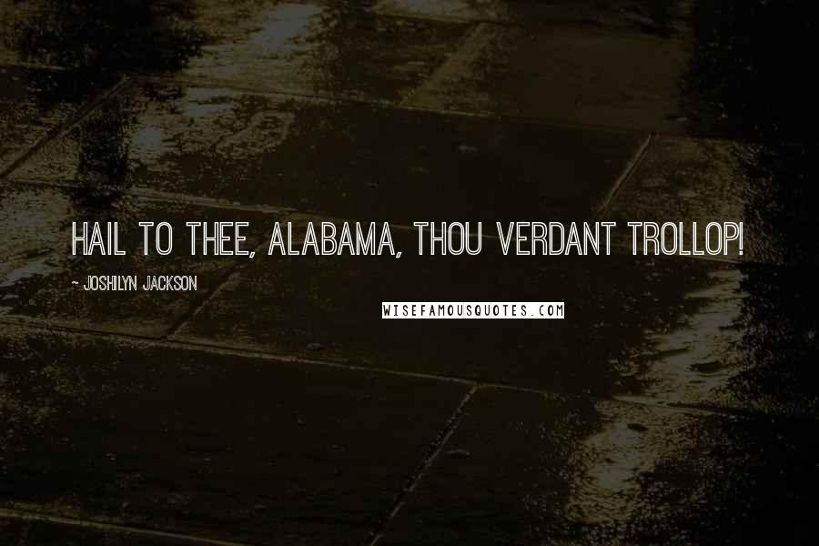 Joshilyn Jackson Quotes: Hail to thee, Alabama, thou verdant trollop!