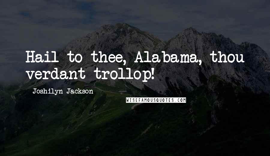 Joshilyn Jackson Quotes: Hail to thee, Alabama, thou verdant trollop!