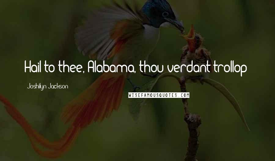 Joshilyn Jackson Quotes: Hail to thee, Alabama, thou verdant trollop!