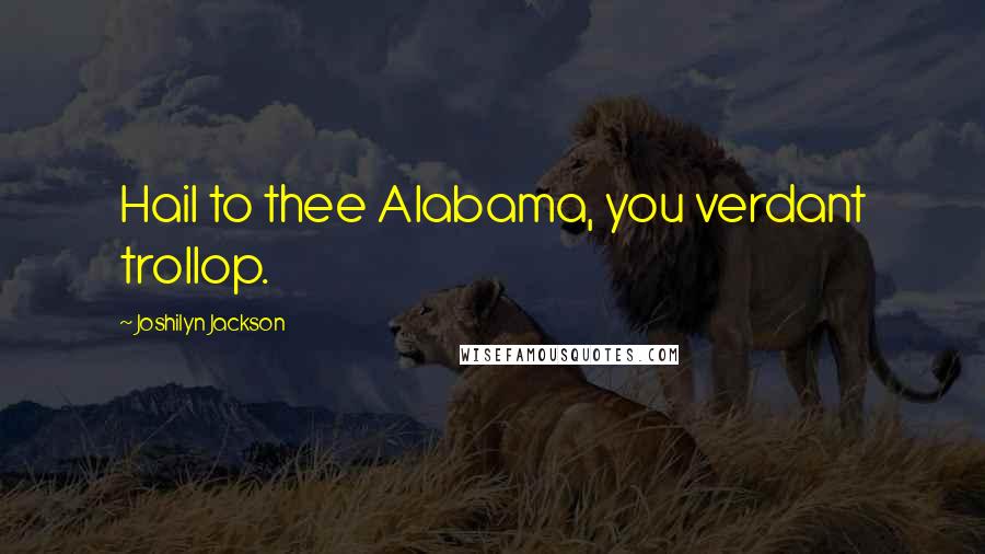 Joshilyn Jackson Quotes: Hail to thee Alabama, you verdant trollop.