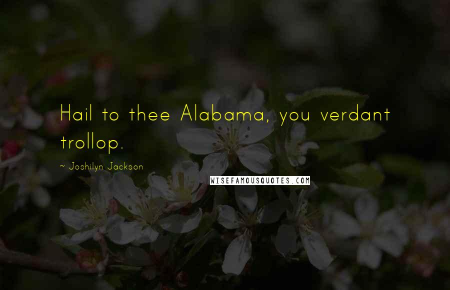 Joshilyn Jackson Quotes: Hail to thee Alabama, you verdant trollop.