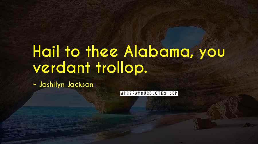 Joshilyn Jackson Quotes: Hail to thee Alabama, you verdant trollop.