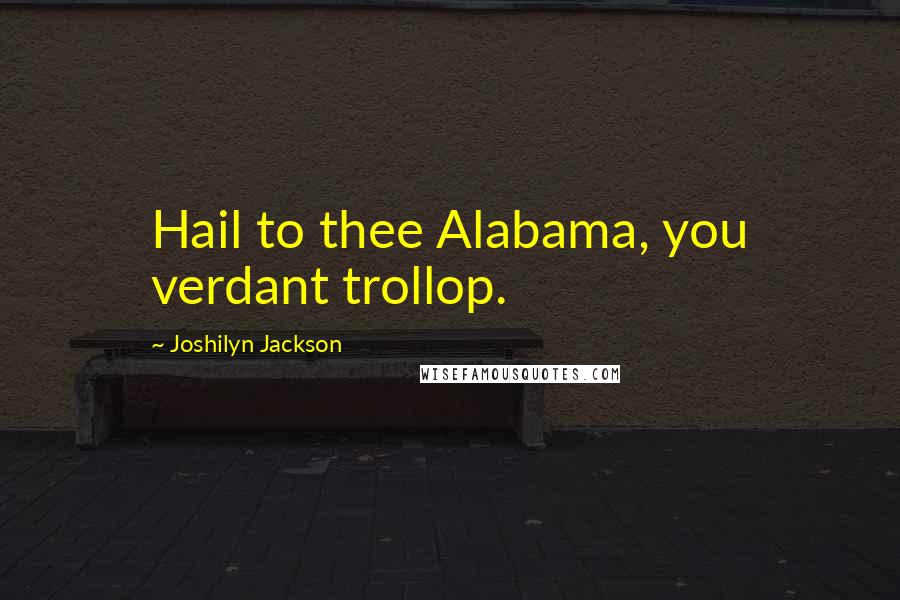 Joshilyn Jackson Quotes: Hail to thee Alabama, you verdant trollop.