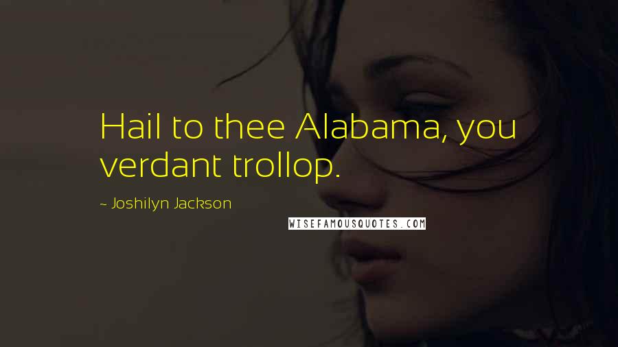 Joshilyn Jackson Quotes: Hail to thee Alabama, you verdant trollop.