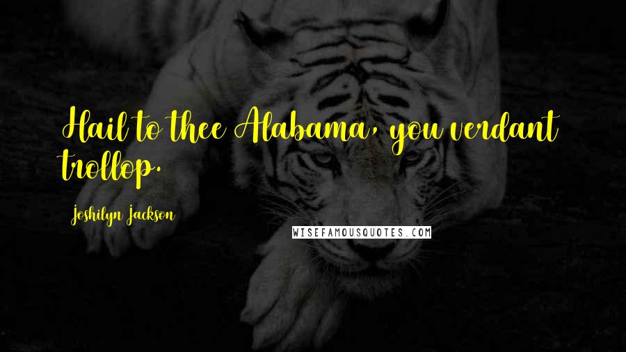 Joshilyn Jackson Quotes: Hail to thee Alabama, you verdant trollop.