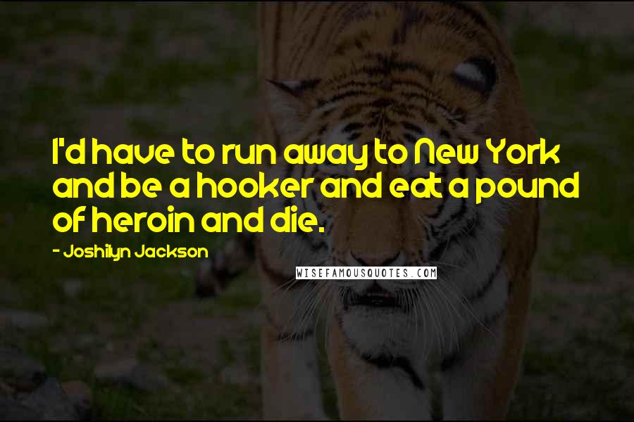 Joshilyn Jackson Quotes: I'd have to run away to New York and be a hooker and eat a pound of heroin and die.