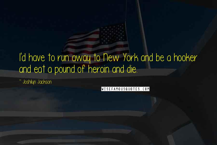 Joshilyn Jackson Quotes: I'd have to run away to New York and be a hooker and eat a pound of heroin and die.