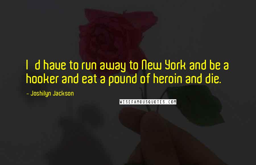 Joshilyn Jackson Quotes: I'd have to run away to New York and be a hooker and eat a pound of heroin and die.