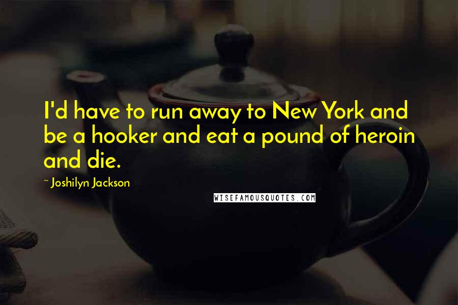 Joshilyn Jackson Quotes: I'd have to run away to New York and be a hooker and eat a pound of heroin and die.