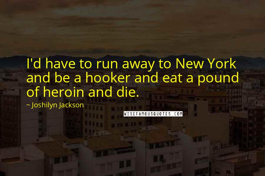 Joshilyn Jackson Quotes: I'd have to run away to New York and be a hooker and eat a pound of heroin and die.