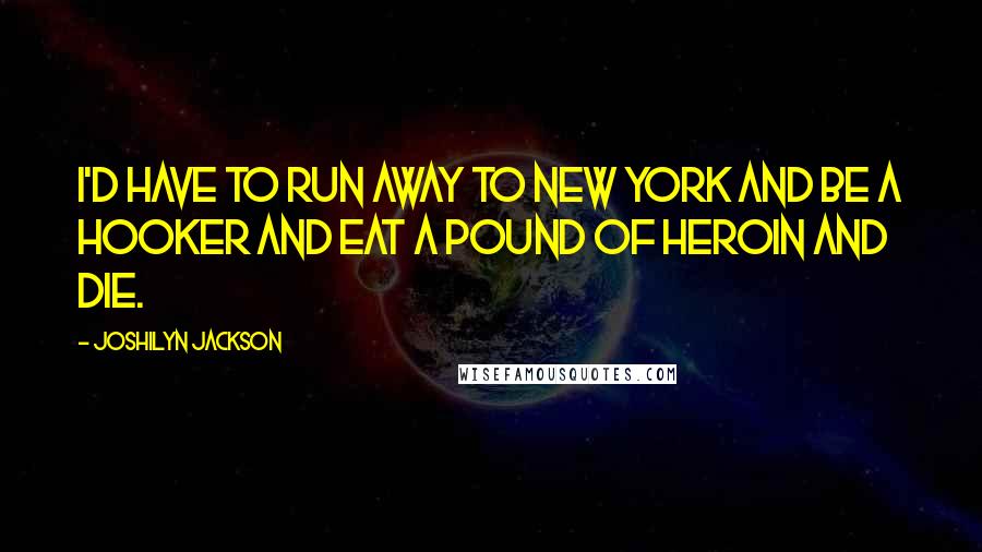 Joshilyn Jackson Quotes: I'd have to run away to New York and be a hooker and eat a pound of heroin and die.