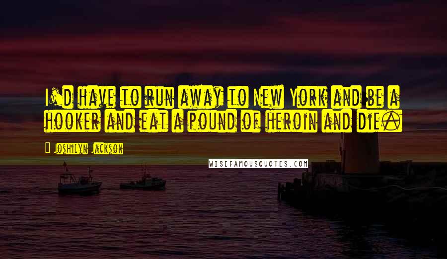 Joshilyn Jackson Quotes: I'd have to run away to New York and be a hooker and eat a pound of heroin and die.