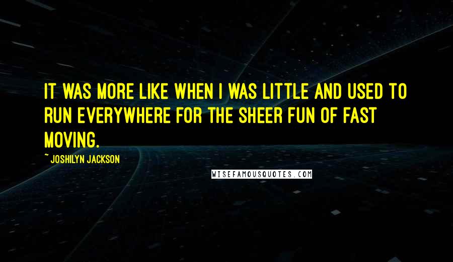 Joshilyn Jackson Quotes: It was more like when I was little and used to run everywhere for the sheer fun of fast moving.