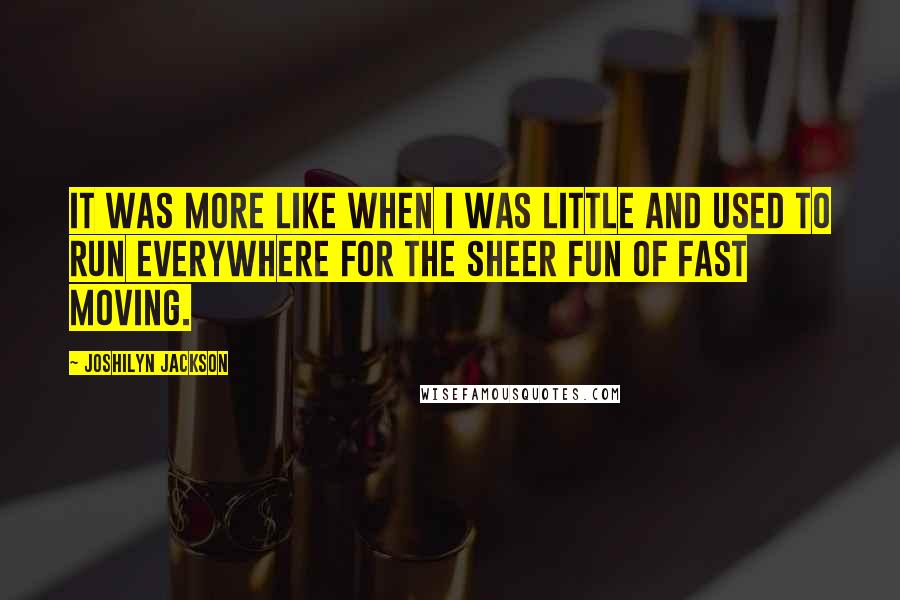 Joshilyn Jackson Quotes: It was more like when I was little and used to run everywhere for the sheer fun of fast moving.