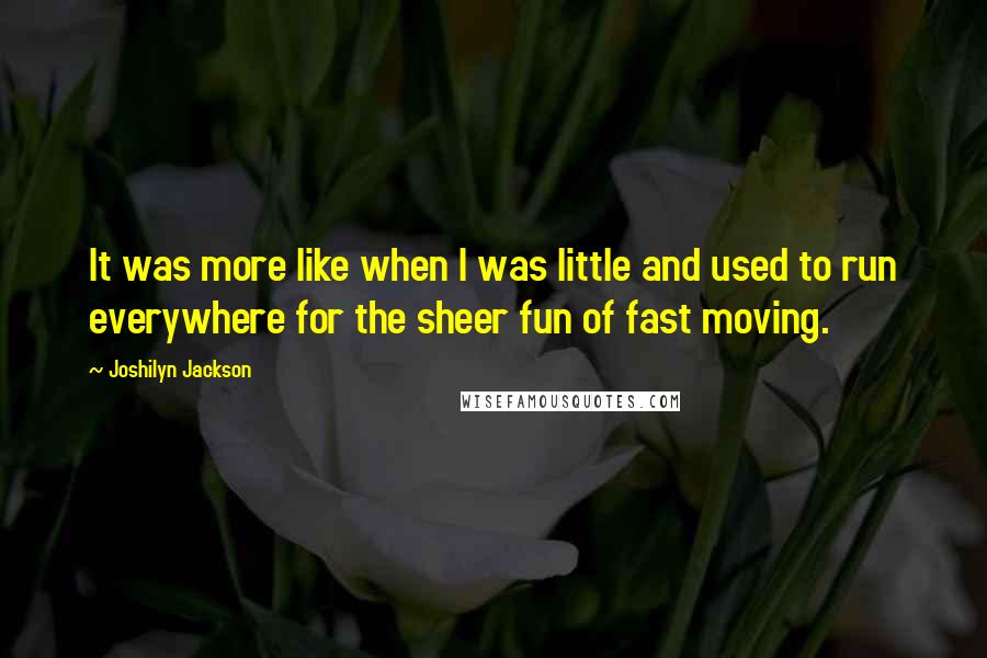 Joshilyn Jackson Quotes: It was more like when I was little and used to run everywhere for the sheer fun of fast moving.