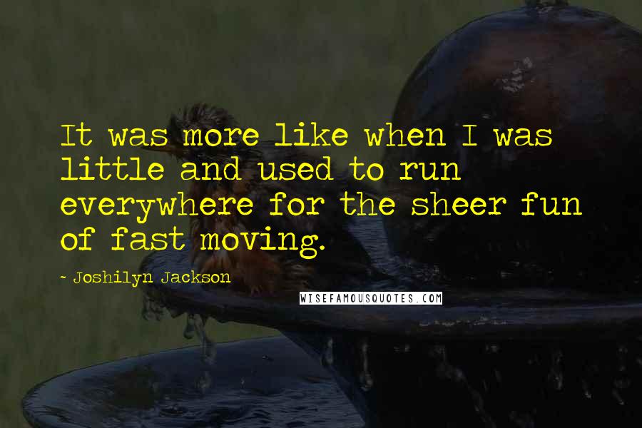 Joshilyn Jackson Quotes: It was more like when I was little and used to run everywhere for the sheer fun of fast moving.