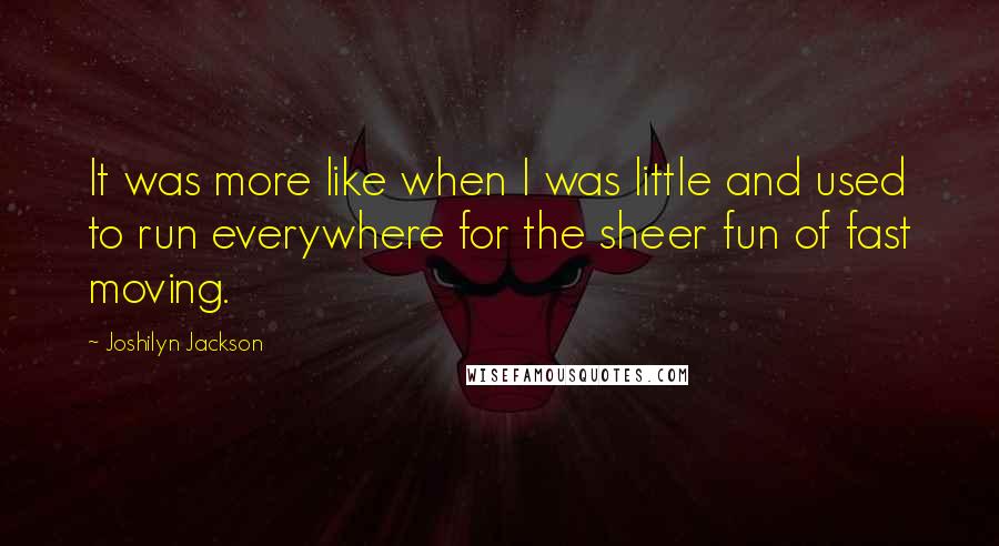 Joshilyn Jackson Quotes: It was more like when I was little and used to run everywhere for the sheer fun of fast moving.