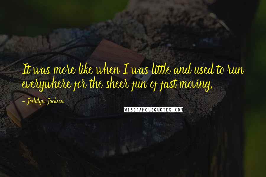 Joshilyn Jackson Quotes: It was more like when I was little and used to run everywhere for the sheer fun of fast moving.