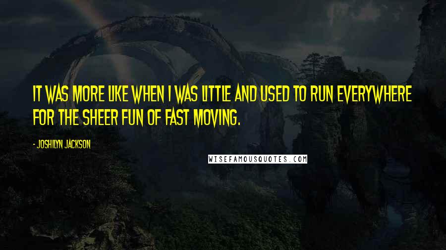 Joshilyn Jackson Quotes: It was more like when I was little and used to run everywhere for the sheer fun of fast moving.