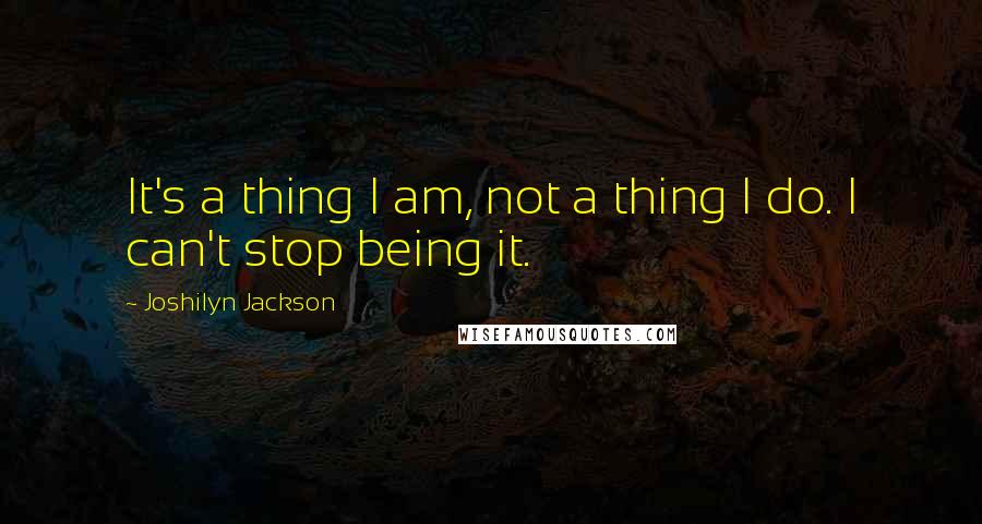 Joshilyn Jackson Quotes: It's a thing I am, not a thing I do. I can't stop being it.