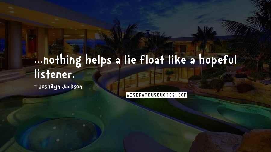 Joshilyn Jackson Quotes: ...nothing helps a lie float like a hopeful listener.