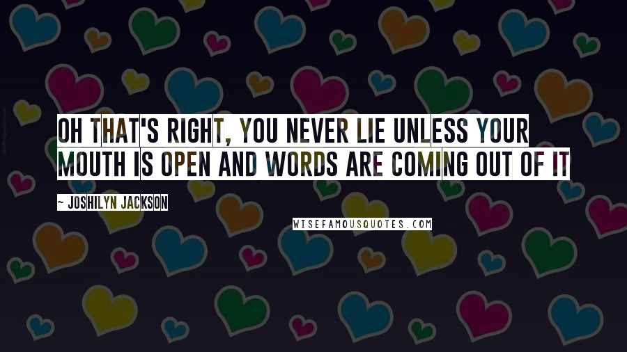 Joshilyn Jackson Quotes: Oh that's right, you never lie unless your mouth is open and words are coming out of it