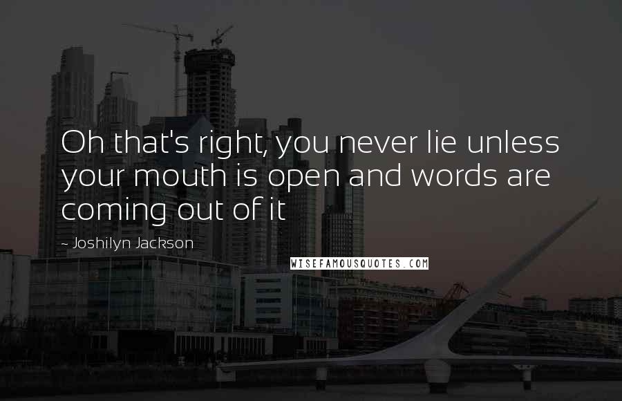 Joshilyn Jackson Quotes: Oh that's right, you never lie unless your mouth is open and words are coming out of it