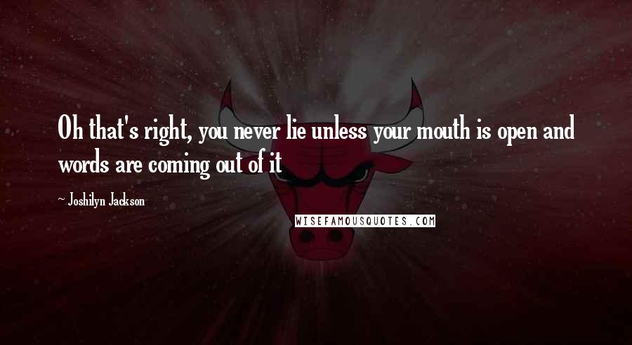 Joshilyn Jackson Quotes: Oh that's right, you never lie unless your mouth is open and words are coming out of it