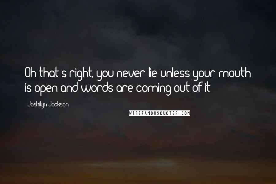 Joshilyn Jackson Quotes: Oh that's right, you never lie unless your mouth is open and words are coming out of it