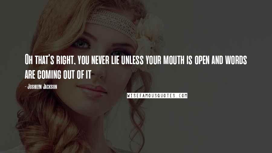 Joshilyn Jackson Quotes: Oh that's right, you never lie unless your mouth is open and words are coming out of it