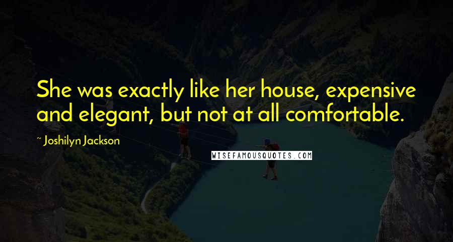 Joshilyn Jackson Quotes: She was exactly like her house, expensive and elegant, but not at all comfortable.