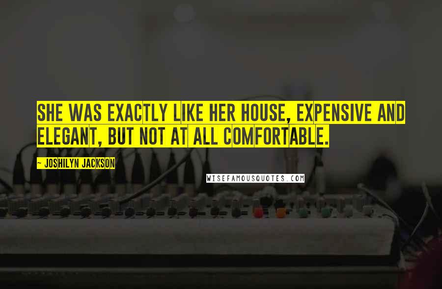 Joshilyn Jackson Quotes: She was exactly like her house, expensive and elegant, but not at all comfortable.