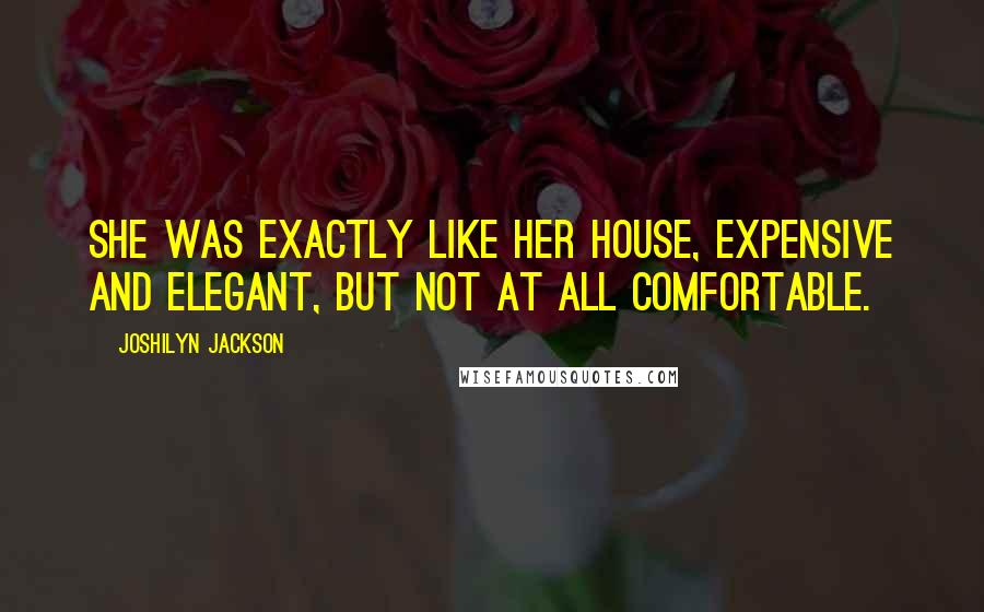 Joshilyn Jackson Quotes: She was exactly like her house, expensive and elegant, but not at all comfortable.