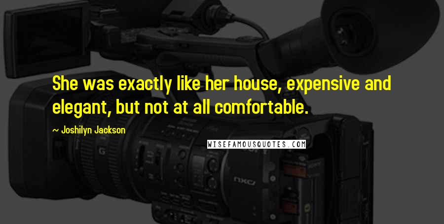 Joshilyn Jackson Quotes: She was exactly like her house, expensive and elegant, but not at all comfortable.