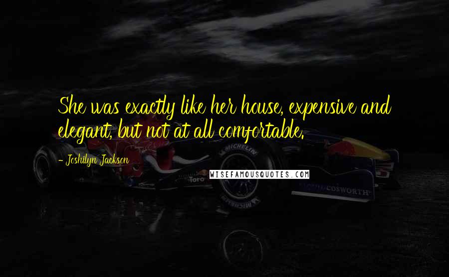 Joshilyn Jackson Quotes: She was exactly like her house, expensive and elegant, but not at all comfortable.