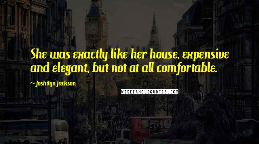 Joshilyn Jackson Quotes: She was exactly like her house, expensive and elegant, but not at all comfortable.