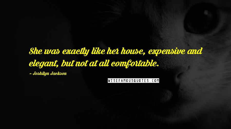 Joshilyn Jackson Quotes: She was exactly like her house, expensive and elegant, but not at all comfortable.