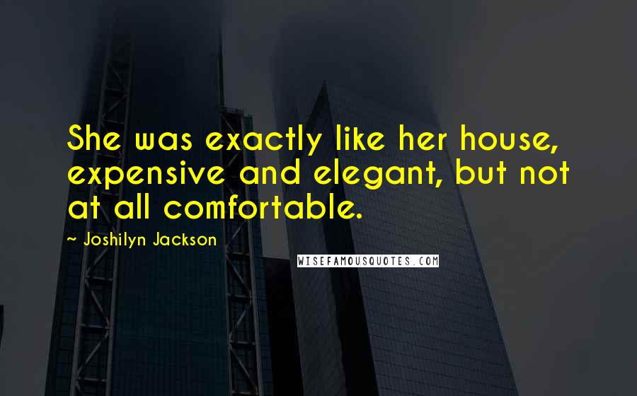 Joshilyn Jackson Quotes: She was exactly like her house, expensive and elegant, but not at all comfortable.