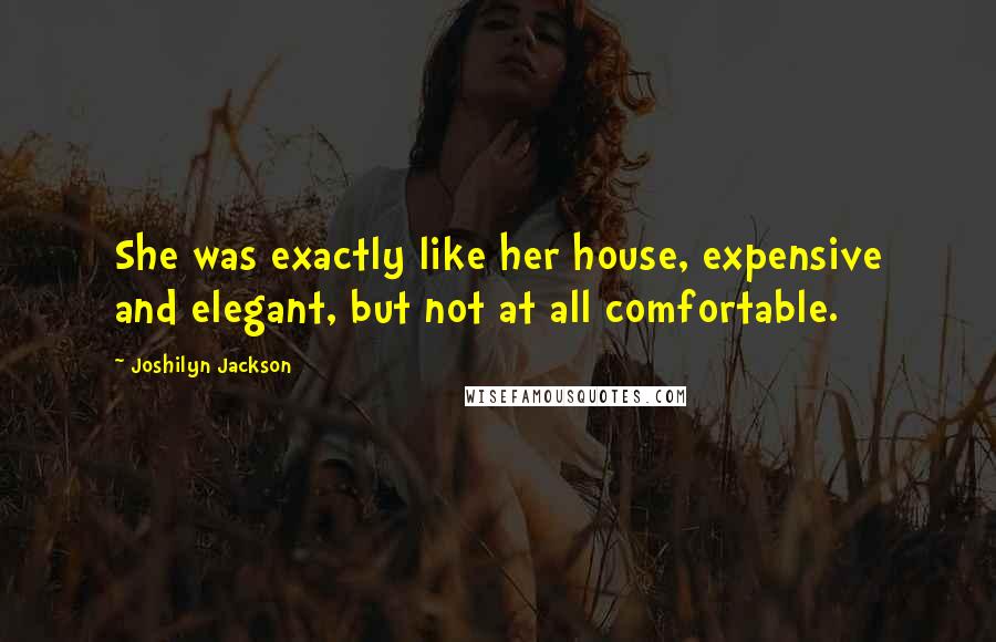 Joshilyn Jackson Quotes: She was exactly like her house, expensive and elegant, but not at all comfortable.