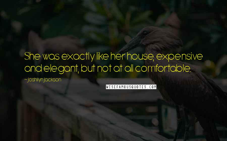 Joshilyn Jackson Quotes: She was exactly like her house, expensive and elegant, but not at all comfortable.