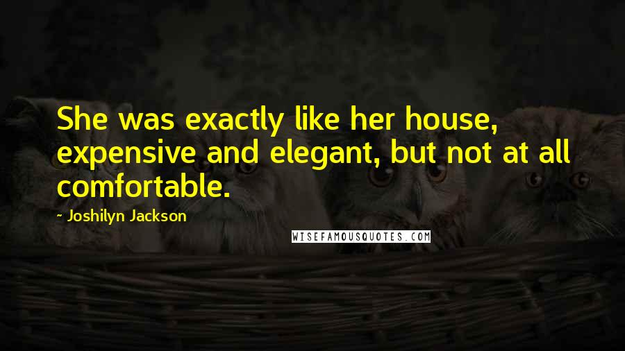 Joshilyn Jackson Quotes: She was exactly like her house, expensive and elegant, but not at all comfortable.