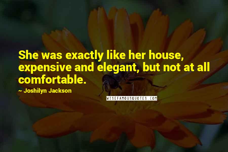 Joshilyn Jackson Quotes: She was exactly like her house, expensive and elegant, but not at all comfortable.