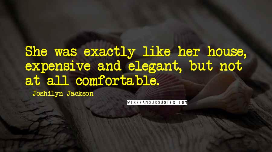 Joshilyn Jackson Quotes: She was exactly like her house, expensive and elegant, but not at all comfortable.